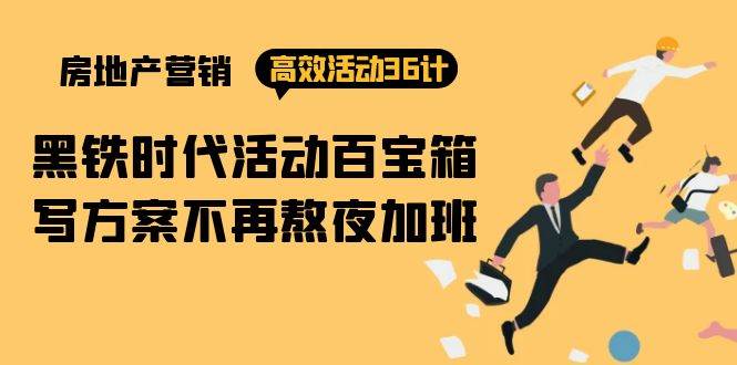 (9966期)房产营销高效活动36计:黑铁时代 活动百宝箱,写方案不再熬夜加班-赛德副业库