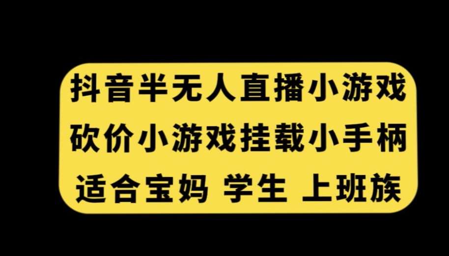 抖音半无人直播砍价小游戏,挂载游戏小手柄,适合宝妈学生上班族【揭秘】-赛德副业库
