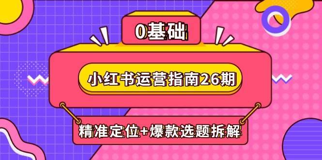 小红书运营指南26期：精准定位+爆款选题拆解,DeepSeek辅助创作与电商变现-赛德副业库