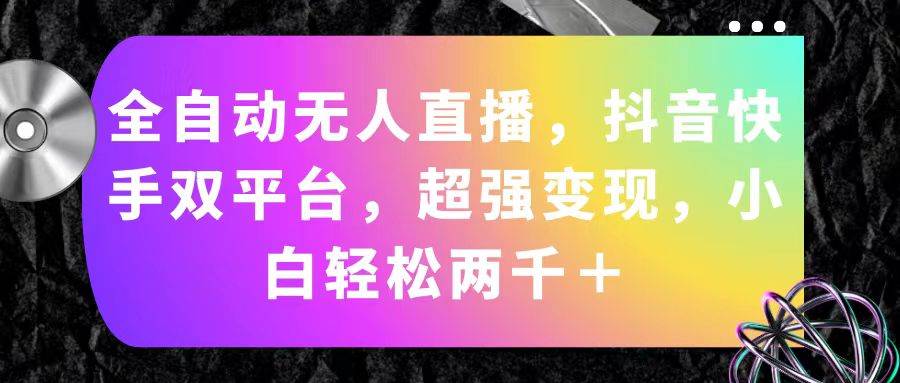 （11523期）全自动无人直播，抖音快手双平台，超强变现，小白轻松两千＋-赛德副业库