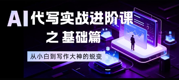 AI代写实战进阶课之基础篇,从小白到写作大神的蜕变【揭秘】-赛德副业库