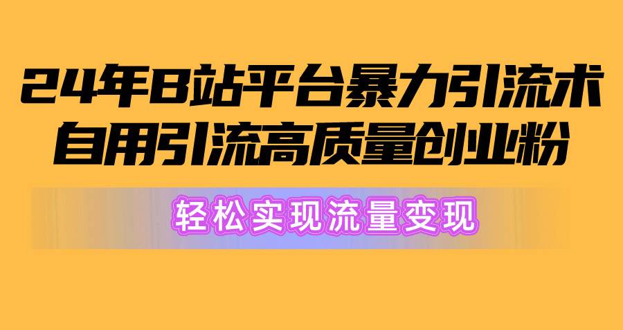 （10500期）2024年B站平台暴力引流术，自用引流高质量创业粉，轻松实现流量变现！-赛德副业库