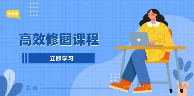 (13640期)高效修图课程:教你后期处理图片,1分钟快修3分钟精修,提升修图效率-赛德副业库