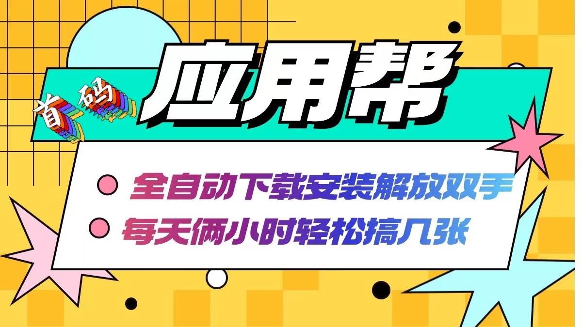 (12327期)应用帮下载安装拉新玩法 全自动下载安装到卸载 每天俩小时轻松搞几张-赛德副业库