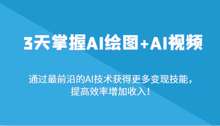 3天掌握AI绘图+AI视频，通过最前沿的AI技术获得更多变现技能，提高效率增加收入！-赛德副业库