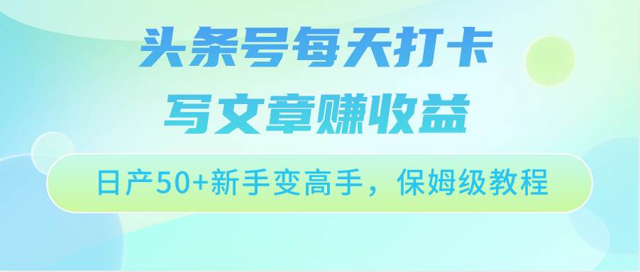 头条号每天打卡写文章赚收益，日产50+新手变高手，保姆级教程-赛德副业库