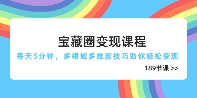 (14548期)宝藏圈变现课程,每天5分钟,多领域多维度技巧助你轻松变现(189节)-赛德副业库