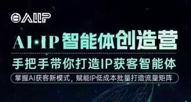 AI·IP智能体创造营,手把手带你打造IP获客智能体,高成交创始人IP课-赛德副业库