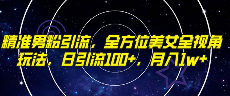 （7639期）精准男粉引流，全方位美女全视角玩法，日引流100+，月入1w-赛德副业库