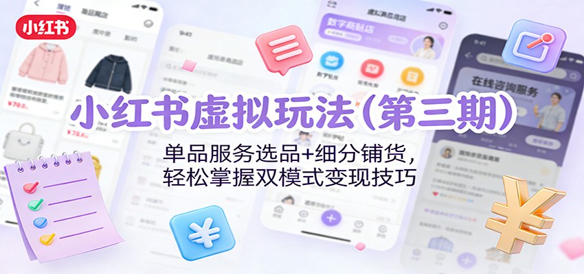 小红书虚拟玩法（第三期）：单品服务选品+细分铺货，轻松掌握双模式变现技巧-赛德副业库
