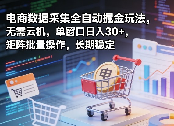 独家电商数据采集全自动掘金玩法,无需云机,单窗口日入30+,矩阵批量操作,长期稳定【揭秘】-赛德副业库