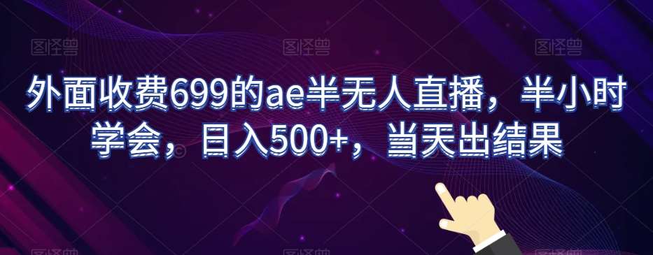 外面收费699的ae半无人直播,半小时学会,日入500+,当天出结果【揭秘】-赛德副业库