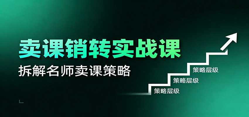 卖课销转实战课:卖课营销模型、销转公式、千万名师亿级卖课术-赛德副业库