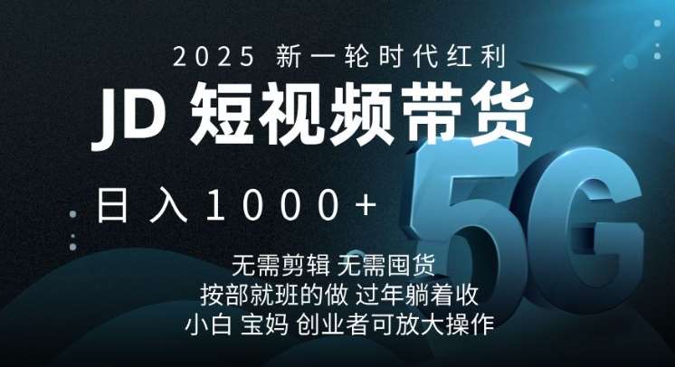 2025新一轮时代红利，JD短视频带货日入1k，无需剪辑，无需囤货，按部就班的做【揭秘】-赛德副业库