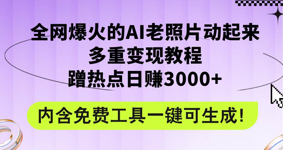 （12160期）全网爆火的AI老照片动起来多重变现教程，蹭热点日赚3000+，内含免费工具-赛德副业库