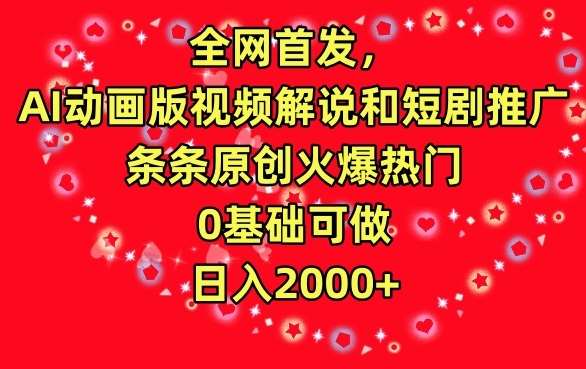 全网首发，AI动画版视频解说和短剧推广，条条原创火爆热门，0基础可做，日入2000+【揭秘】-赛德副业库