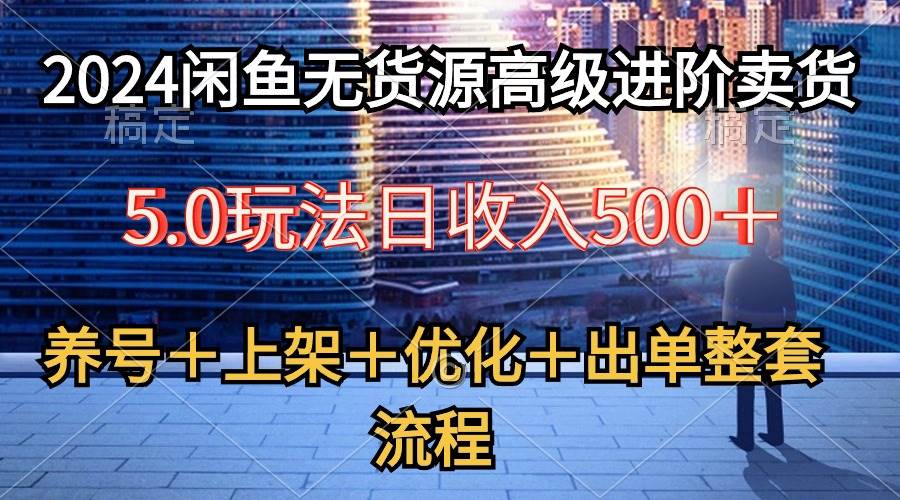 （10332期）2024闲鱼无货源高级进阶卖货5.0，养号＋选品＋上架＋优化＋出单整套流程-赛德副业库