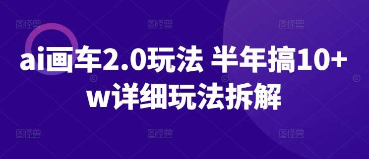 ai画车2.0玩法 半年搞10+w详细玩法拆解【揭秘】-赛德副业库