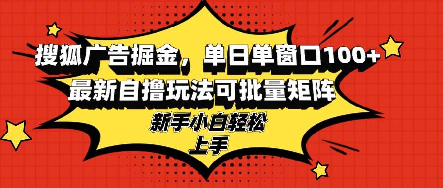 (13116期)搜狐广告掘金,单日单窗口100+,最新自撸玩法可批量矩阵,适合新手小白-赛德副业库