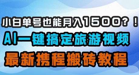 小白单号也能月入1500?AI一键搞定旅游视频,最新携程搬砖教程-赛德副业库