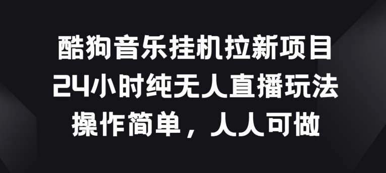酷狗音乐挂JI拉新项目，24小时纯无人直播玩法，操作简单人人可做【揭秘】-赛德副业库