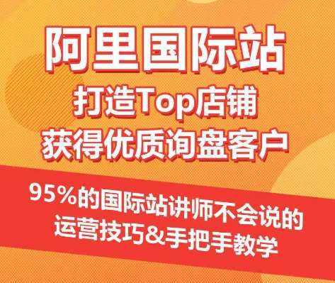 【阿里国际站】打造Top店铺&获得优质询盘客户，​95%的国际站讲师不会说的运营技巧-赛德副业库