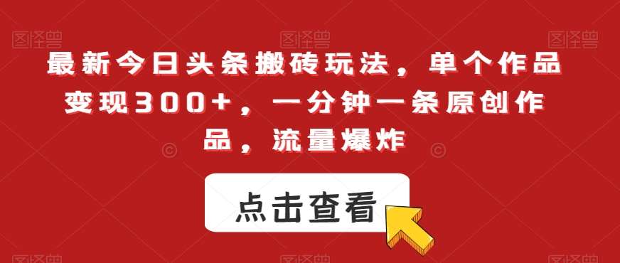 最新今日头条搬砖玩法，单个作品变现300+，一分钟一条原创作品，流量爆炸【揭秘】-赛德副业库