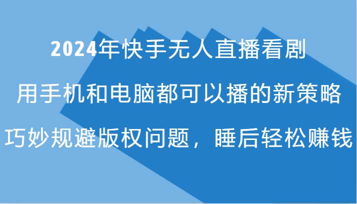 2024年快手无人直播看剧，手机电脑都可播的新策略，巧妙规避版权问题，睡后轻松赚钱-赛德副业库