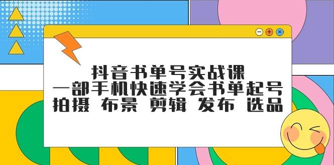 抖音书单号实战课，一部手机快速学会书单起号 拍摄 布景 剪辑 发布 选品-赛德副业库