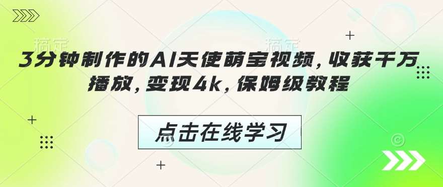 3分钟制作的AI天使萌宝视频,收获千万播放,变现4k,保姆级教程!-赛德副业库