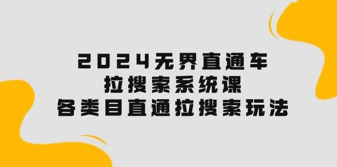 （10508期）2024无界直通车·拉搜索系统课：各类目直通车 拉搜索玩法！-赛德副业库