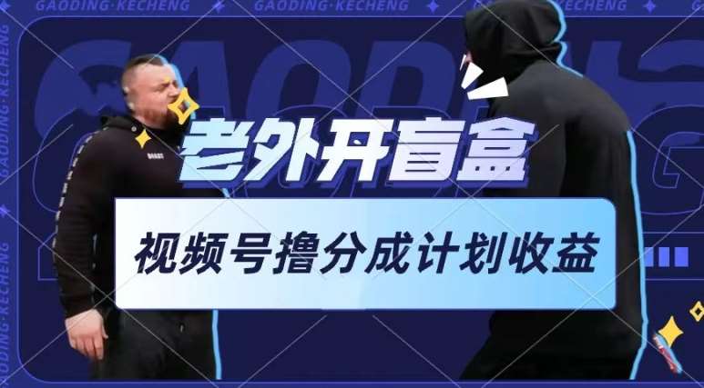 老外开盲盒视频，撸视频号分成计划收益，每天只需一小时，新手小白轻松上手【揭秘】-赛德副业库