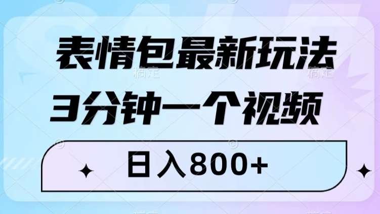 表情包最新玩法，3分钟一个视频，日入800+，小白也能做【揭秘】-赛德副业库