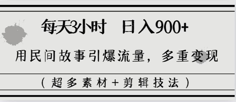 （8518期）每天三小时日入900+，用民间故事引爆流量，多重变现（超多素材+剪辑技法）-赛德副业库