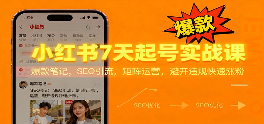 小红书7天起号实战课：爆款笔记，SEO引流，矩阵运营，避开违规快速涨粉-赛德副业库