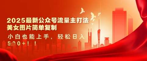 2025最新公众号流量主打法，美女图片简单复制，小白也能上手，轻松日入5张-赛德副业库