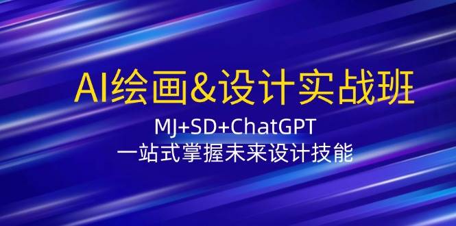 AI绘画&设计实战班：MJ+SD+ChatGPT，一站式掌握未来设计技能-赛德副业库