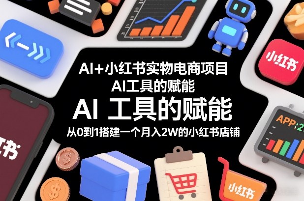 AI+小红书实物电商项目，AI工具的赋能，从0到1搭建一个月入2W的小红书店铺-赛德副业库