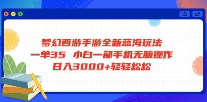 （14594期）梦幻西游手游全新蓝海玩法 一单35 小白一部手机无脑操作 日入3000+轻轻...-赛德副业库