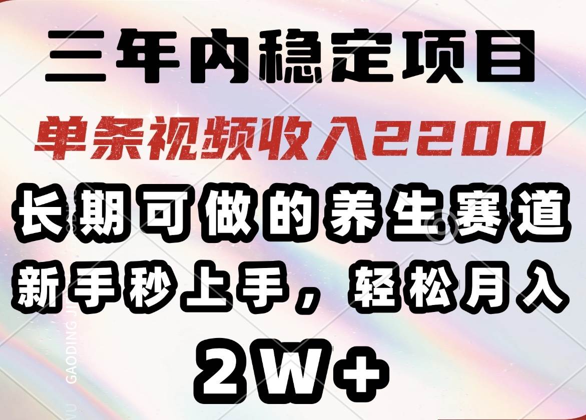 （14312期）三年内稳定项目，长期可做的养生赛道，单条视频收入2200，新手秒上手，…-赛德副业库