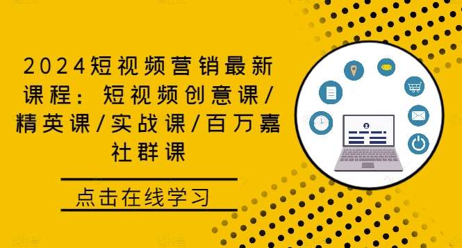 2024短视频营销最新课程：短视频创意课/精英课/实战课/百万嘉社群课-赛德副业库