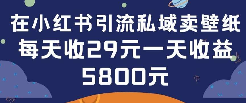 在小红书引流私域卖壁纸每张29元单日最高卖出200张(0-1搭建教程)【揭秘】-赛德副业库