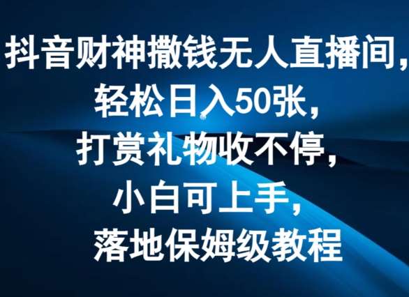抖音财神撒钱无人直播间轻松日入50张，打赏礼物收不停，小白可上手，落地保姆级教程【揭秘】-赛德副业库