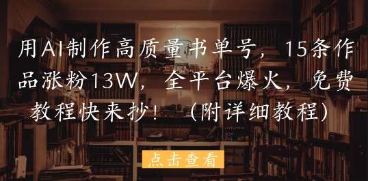 用AI制作高质量书单号，15条作品涨粉13W，全平台爆火，免费教程快来抄(附详细教程)-赛德副业库