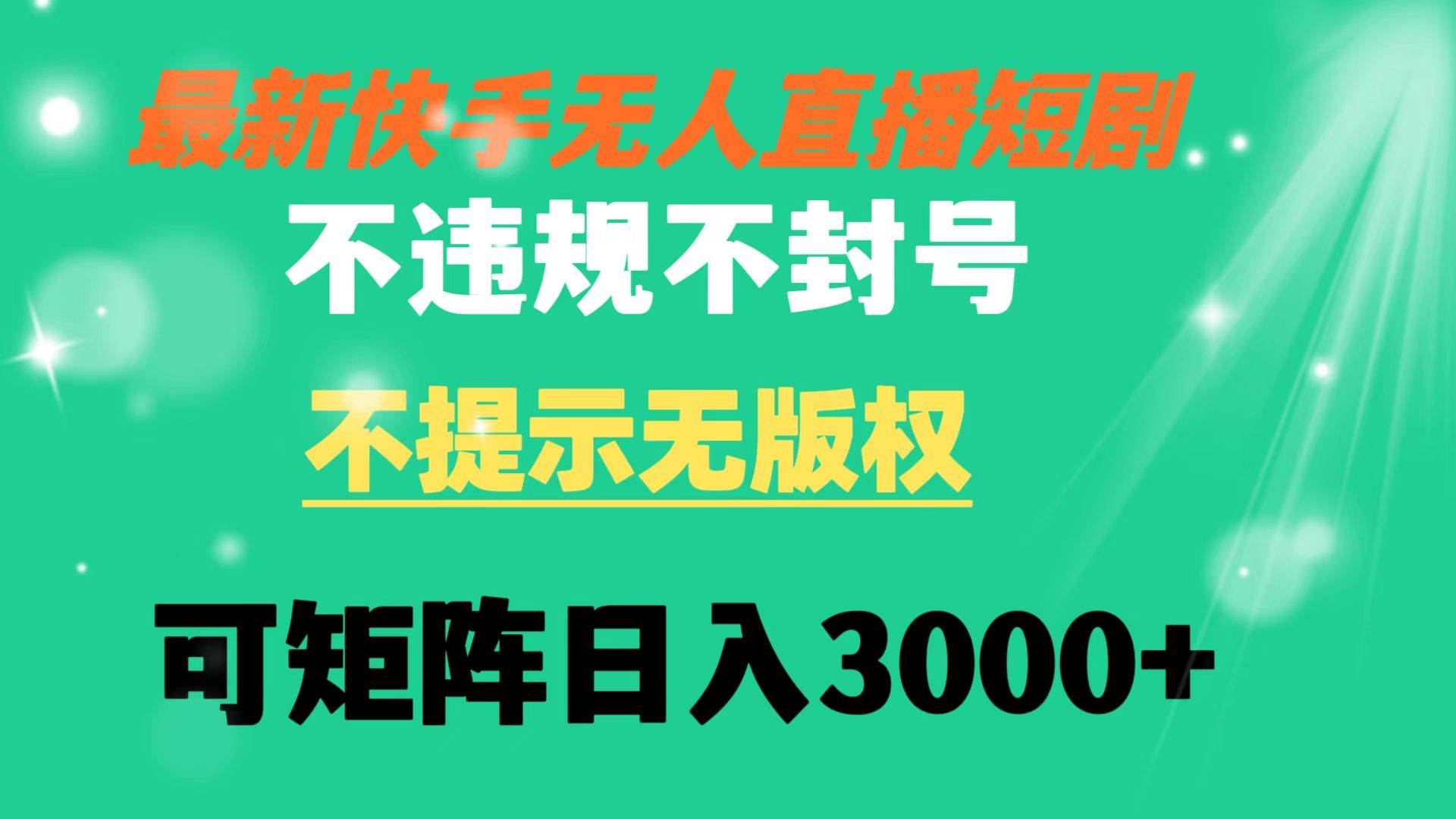 （8674期）快手无人直播短剧 不违规 不提示 无版权 可矩阵操作轻松日入3000+-赛德副业库