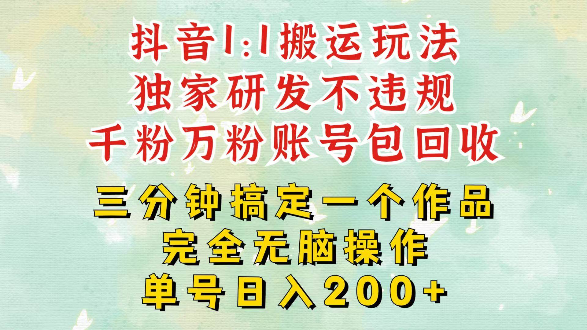 抖音1：1搬运独创顶级玩法！三分钟一条作品！单号每天稳定200+收益，千粉万粉包回收-赛德副业库