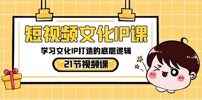 (8746期)短视频-文化IP课,学习文化IP打造的底层逻辑(21节课)-赛德副业库