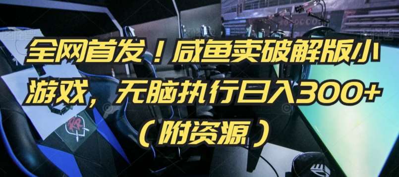 全网首发!咸鱼卖破解版小游戏,无脑执行日入300+(附资源)【揭秘】-赛德副业库
