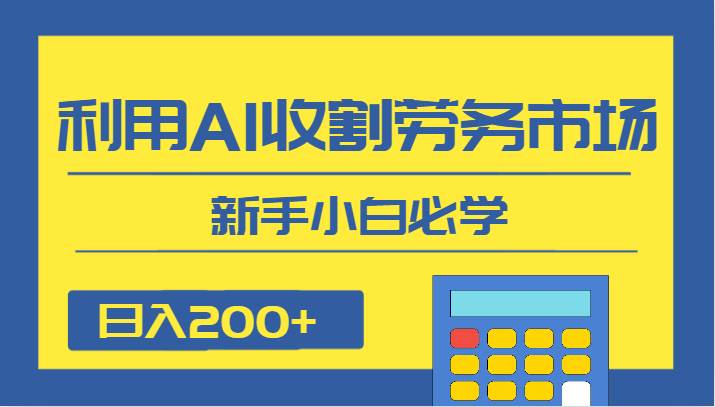 日入200+，利用AI收割劳务市场的项目，新手小白必学-赛德副业库