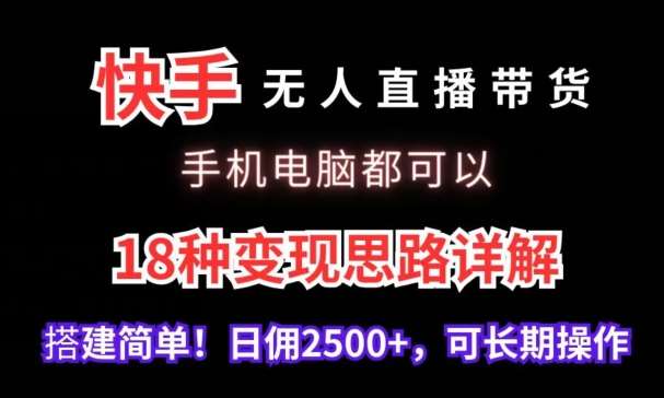 快手无人直播带货，手机电脑都可以，18种变现思路详解，搭建简单日佣2500+【揭秘】-赛德副业库